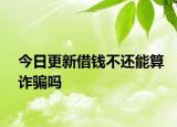 今日更新借钱不还能算诈骗吗