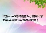 华为nova5怎样设置24小时制（华为nova5z怎么设置24小时制）