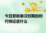 今日更新秦汉时期的时代特征是什么