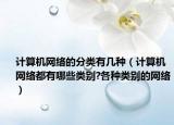 计算机网络的分类有几种（计算机网络都有哪些类别?各种类别的网络）