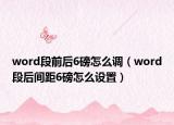 word段前后6磅怎么调（word段后间距6磅怎么设置）