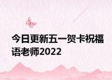 今日更新五一贺卡祝福语老师2022