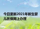 今日更新2021年新生婴儿医保网上办理