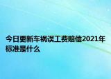 今日更新车祸误工费赔偿2021年标准是什么