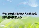 今日更新出国游遭遇人身伤害或财产损失该怎么办