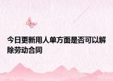 今日更新用人单方面是否可以解除劳动合同