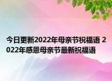 今日更新2022年母亲节祝福语 2022年感恩母亲节最新祝福语