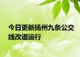 今日更新扬州九条公交线改道运行