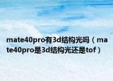 mate40pro有3d结构光吗（mate40pro是3d结构光还是tof）
