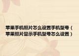 苹果手机照片怎么设置手机型号（苹果照片显示手机型号怎么设置）