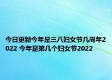 今日更新今年是三八妇女节几周年2022 今年是第几个妇女节2022