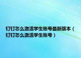 钉钉怎么激活学生账号最新版本（钉钉怎么激活学生账号）