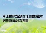 今日更新吹空调为什么要放盆水,吹空调放盆水放哪里