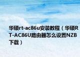 华硕rt-ac86u安装教程（华硕RT-AC86U路由器怎么设置NZB下载）