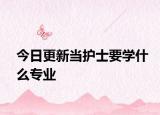 今日更新当护士要学什么专业