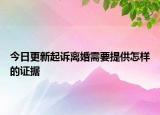 今日更新起诉离婚需要提供怎样的证据