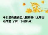 今日最新更新婴儿拉稀是什么原因造成的 了解一下这几点