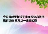 今日最新更新孩子半夜发烧急救措施有哪些 这几点一定要知道