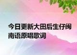 今日更新大田后生仔闽南语原唱歌词