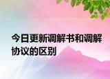今日更新调解书和调解协议的区别