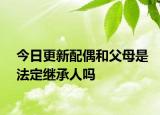 今日更新配偶和父母是法定继承人吗