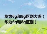 华为6g和8g区别大吗（华为6g和8g区别）