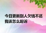 今日更新别人欠钱不还我该怎么起诉