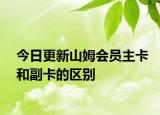 今日更新山姆会员主卡和副卡的区别