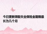 今日更新领取失业保险金期限最长为几个月
