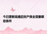 今日更新离婚后财产保全需要哪些条件