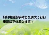 钉钉电脑版字体怎么调大（钉钉电脑版字体怎么设置）