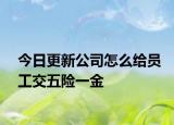 今日更新公司怎么给员工交五险一金