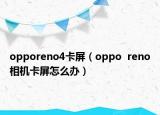 opporeno4卡屏（oppo  reno相机卡屏怎么办）