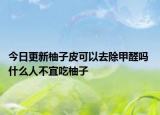 今日更新柚子皮可以去除甲醛吗 什么人不宜吃柚子