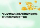 今日更新﻿﻿住房公积金如何买房住房公积金对买房有什么用