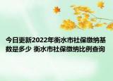 今日更新2022年衡水市社保缴纳基数是多少 衡水市社保缴纳比例查询