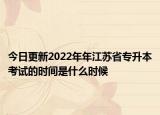 今日更新2022年年江苏省专升本考试的时间是什么时候
