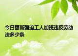 今日更新强迫工人加班违反劳动法多少条