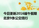 今日更新2016端午假期北京9条公交绕行