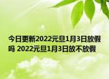 今日更新2022元旦1月3日放假吗 2022元旦1月3日放不放假