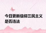 今日更新信仰三民主义是否违法