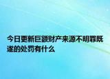 今日更新巨额财产来源不明罪既遂的处罚有什么