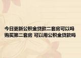 今日更新公积金贷款二套房可以吗 购买第二套房 可以用公积金贷款吗