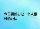 今日更新忘记一个人最好的办法