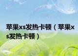 苹果xs发热卡顿（苹果xs发热卡顿）