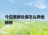 今日更新社保怎么异地转移