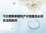 今日更新家庭财产分割是否必须去法院起诉