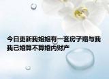 今日更新我姐姐有一套房子赠与我我已婚算不算婚内财产