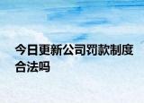 今日更新公司罚款制度合法吗