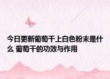 今日更新葡萄干上白色粉末是什么 葡萄干的功效与作用